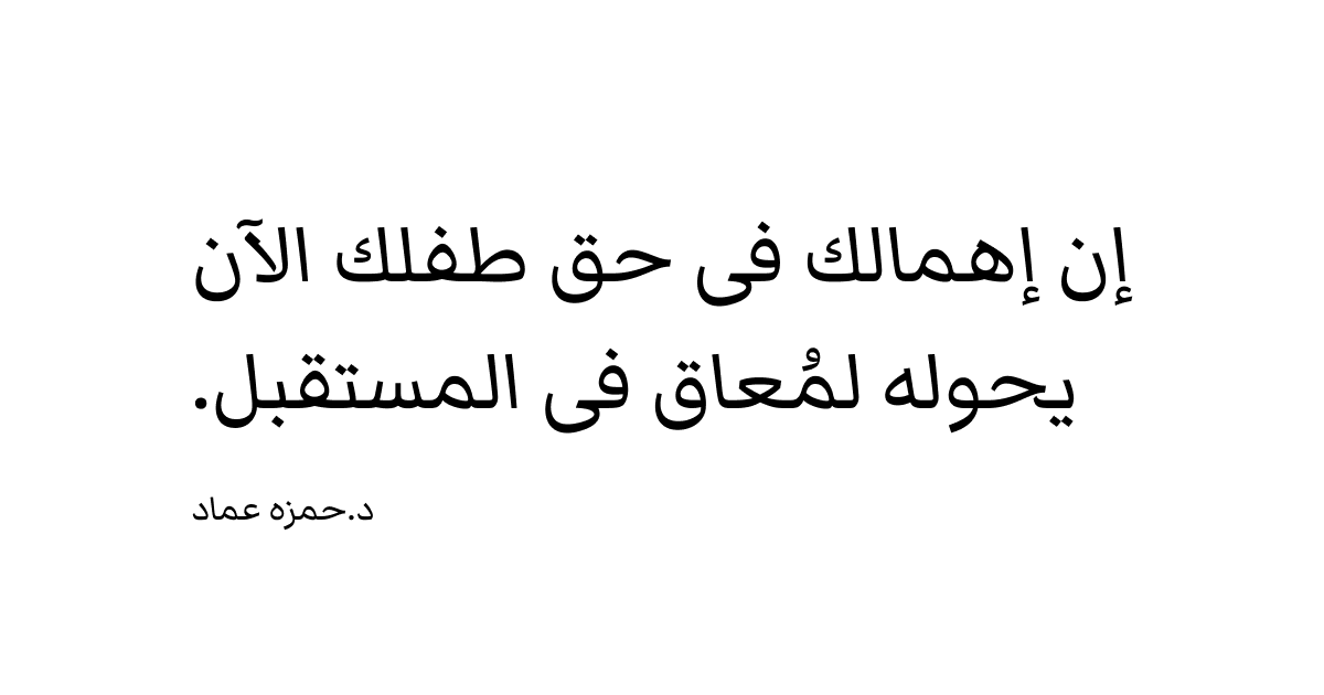 إن إهمالك فى حق طفلك الآن يحوله لمُعاق فى المستقبل.