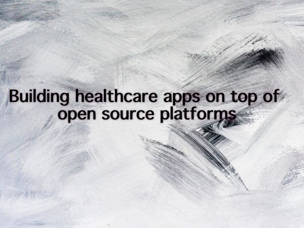 Building healthcare apps on top of open source platforms, Benefits and examples
