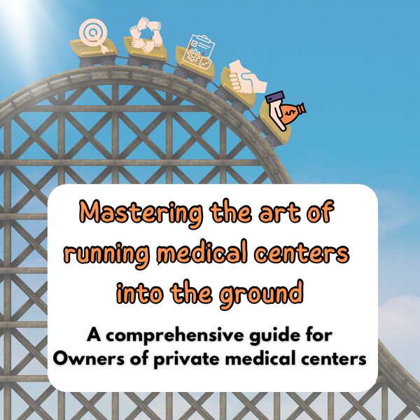 "Mastering the Art of Running Your Medical Center into the Ground": A Comprehensive Guide for owners of Private Medical Centers