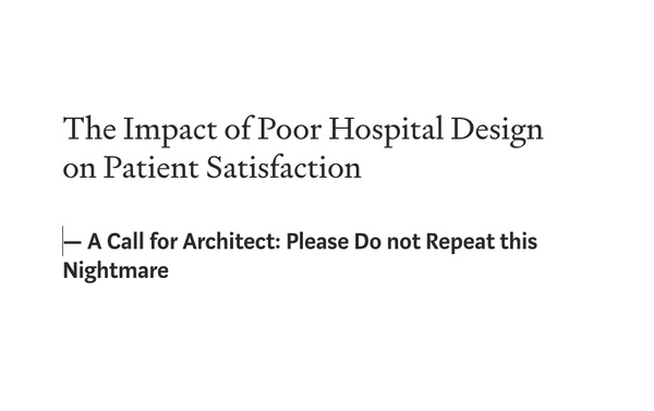 The Impact of Poor Hospital Design on Patient Satisfaction - A Call for Architect: Please Do not Repeat this Nightmare