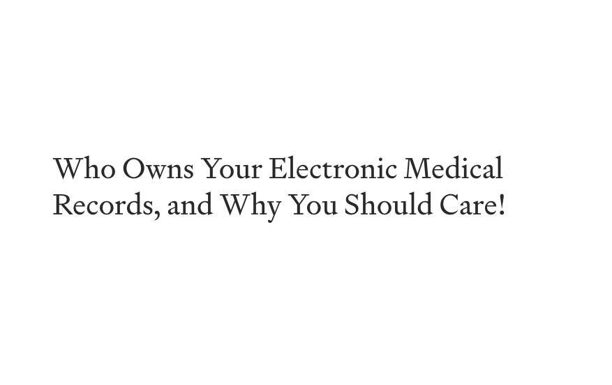 Who Owns Your Electronic Medical Records, and Why You Should Care